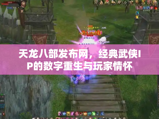 天龙八部发布网，经典武侠IP的数字重生与玩家情怀