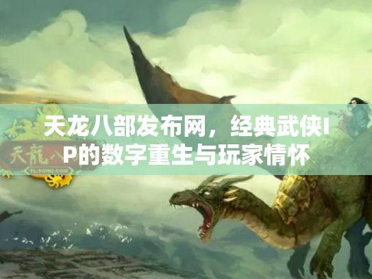 天龙八部发布网，经典武侠IP的数字重生与玩家情怀