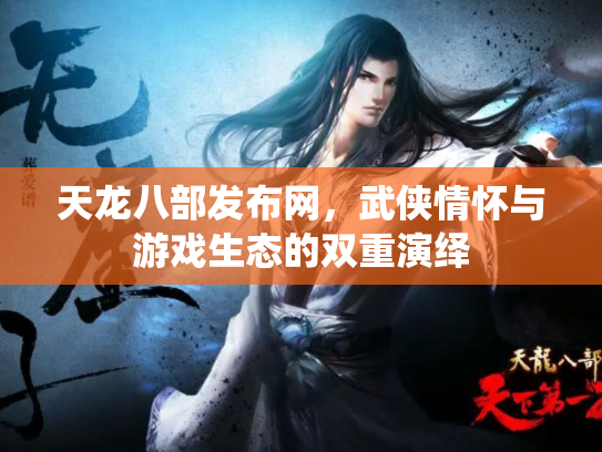 天龙八部发布网，武侠情怀与游戏生态的双重演绎