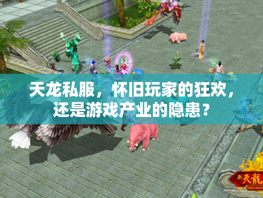 天龙私服，怀旧玩家的狂欢，还是游戏产业的隐患？
