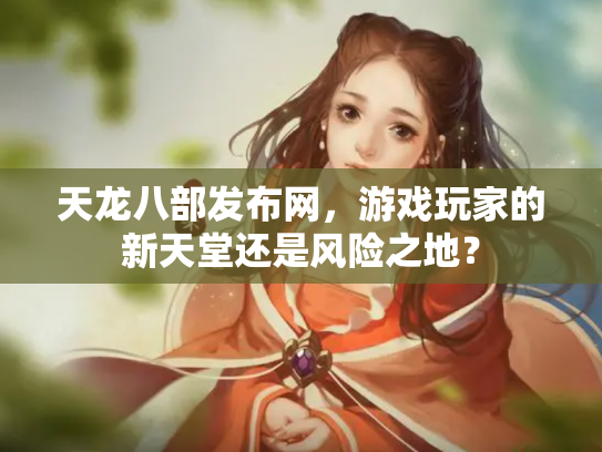 天龙八部发布网，游戏玩家的新天堂还是风险之地？