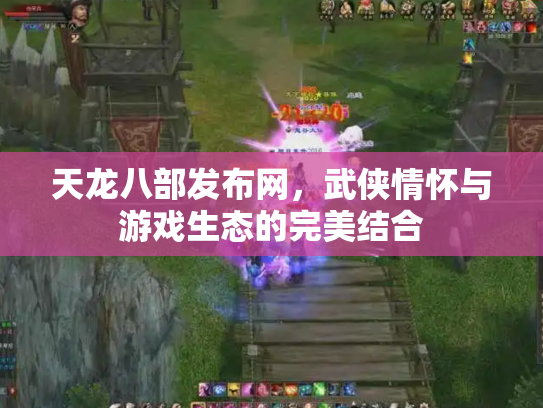 天龙八部发布网，武侠情怀与游戏生态的完美结合