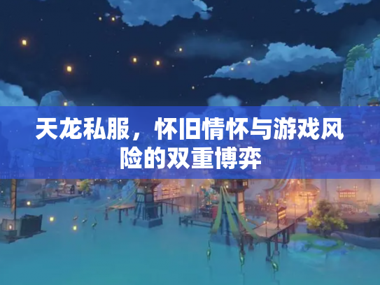 天龙私服，怀旧情怀与游戏风险的双重博弈