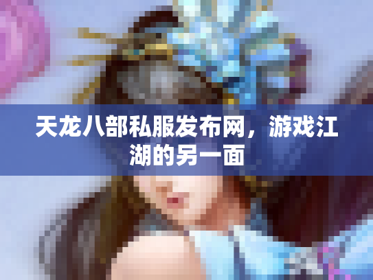 天龙八部私服发布网，游戏江湖的另一面