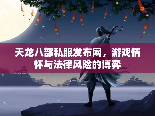 天龙八部私服发布网，游戏情怀与法律风险的博弈