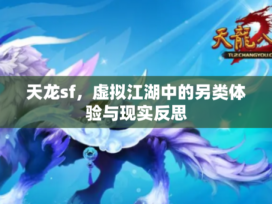 天龙sf，虚拟江湖中的另类体验与现实反思