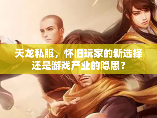 天龙私服，怀旧玩家的新选择还是游戏产业的隐患？