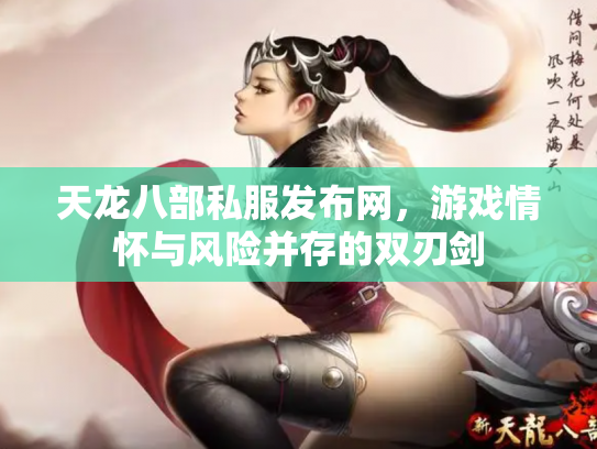 天龙八部私服发布网，游戏情怀与风险并存的双刃剑