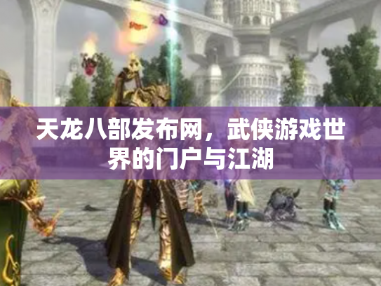 天龙八部发布网，武侠游戏世界的门户与江湖