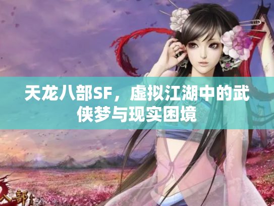 天龙八部SF，虚拟江湖中的武侠梦与现实困境