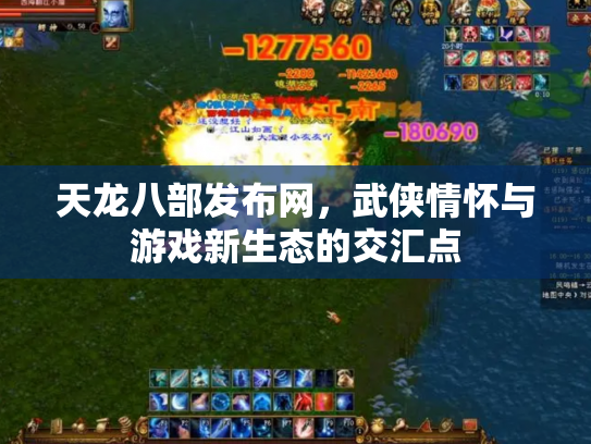 天龙八部发布网，武侠情怀与游戏新生态的交汇点