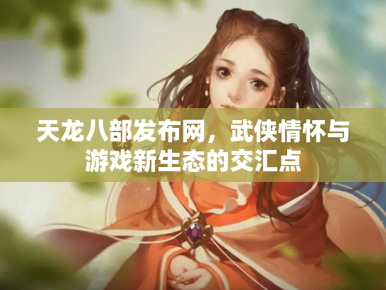天龙八部发布网，武侠情怀与游戏新生态的交汇点