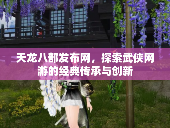 天龙八部发布网，探索武侠网游的经典传承与创新