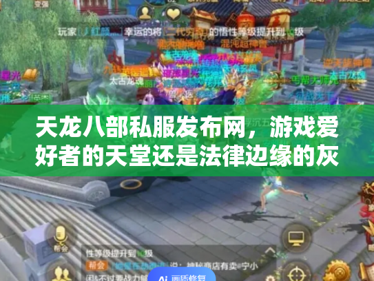 天龙八部私服发布网，游戏爱好者的天堂还是法律边缘的灰色地带？