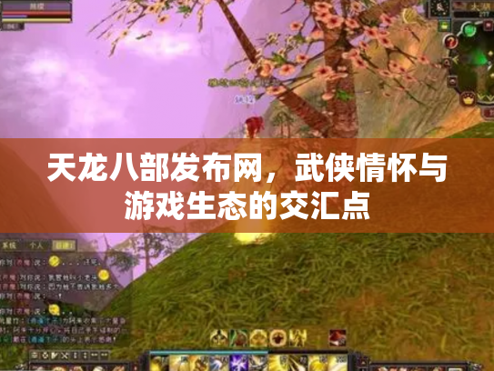 天龙八部发布网，武侠情怀与游戏生态的交汇点