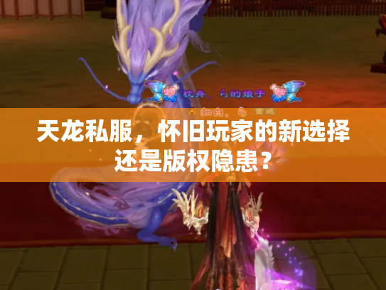 天龙私服，怀旧玩家的新选择还是版权隐患？