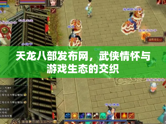 天龙八部发布网，武侠情怀与游戏生态的交织
