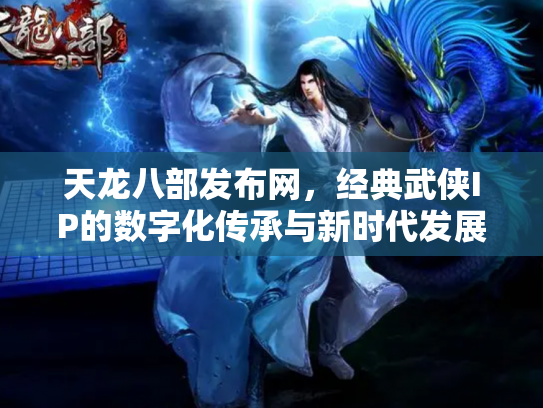 天龙八部发布网，经典武侠IP的数字化传承与新时代发展