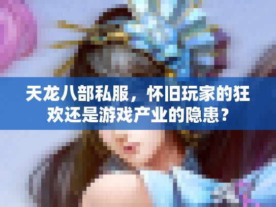 天龙八部私服，怀旧玩家的狂欢还是游戏产业的隐患？