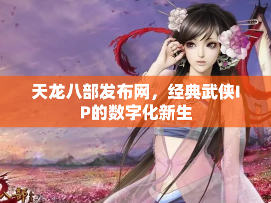 天龙八部发布网，经典武侠IP的数字化新生