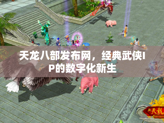 天龙八部发布网，经典武侠IP的数字化新生