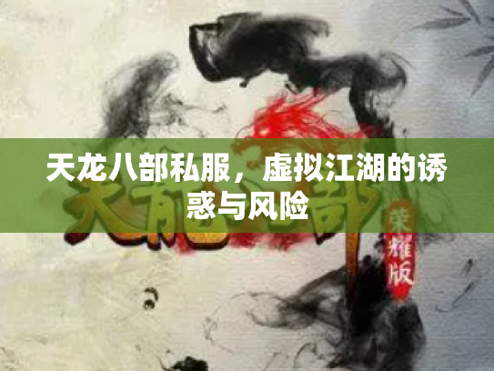 天龙八部私服，虚拟江湖的诱惑与风险