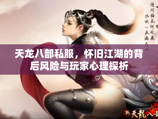 天龙八部私服，怀旧江湖的背后风险与玩家心理探析