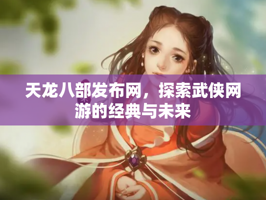 天龙八部发布网，探索武侠网游的经典与未来