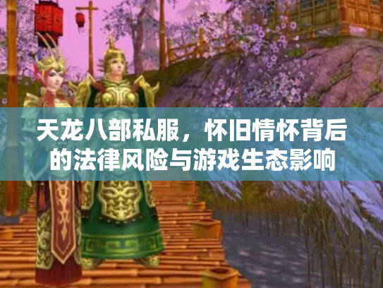 天龙八部私服，怀旧情怀背后的法律风险与游戏生态影响