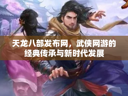 天龙八部发布网，武侠网游的经典传承与新时代发展