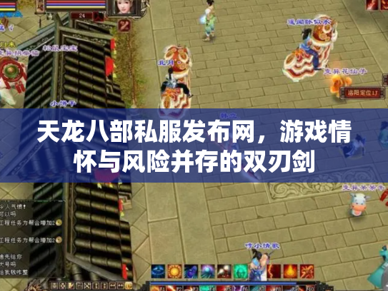 天龙八部私服发布网，游戏情怀与风险并存的双刃剑