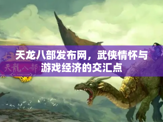 天龙八部发布网，武侠情怀与游戏经济的交汇点