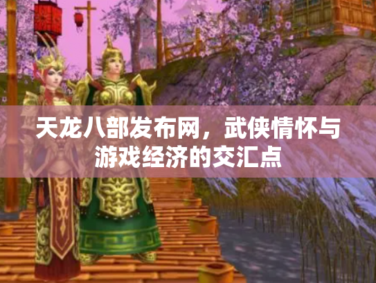 天龙八部发布网，武侠情怀与游戏经济的交汇点