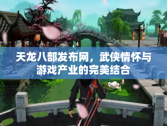 天龙八部发布网，武侠情怀与游戏产业的完美结合