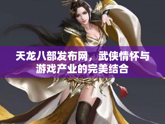天龙八部发布网，武侠情怀与游戏产业的完美结合