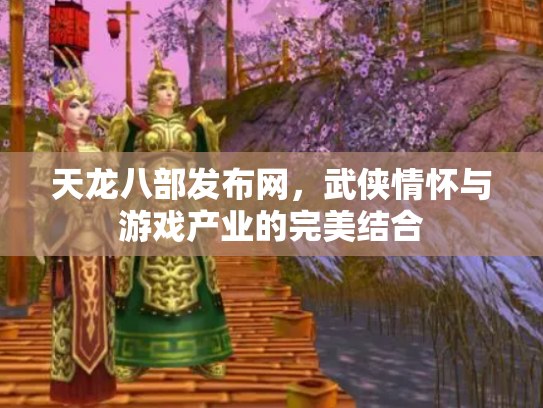 天龙八部发布网，武侠情怀与游戏产业的完美结合