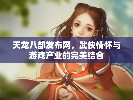 天龙八部发布网，武侠情怀与游戏产业的完美结合