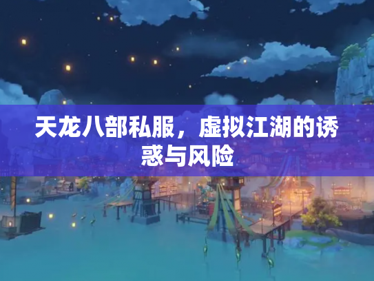 天龙八部私服，虚拟江湖的诱惑与风险