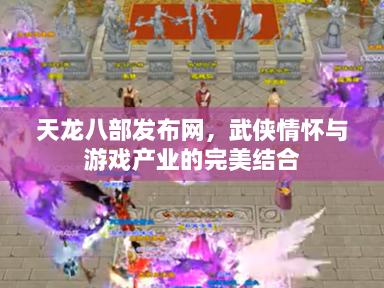 天龙八部发布网，武侠情怀与游戏产业的完美结合