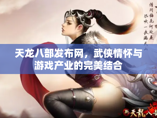 天龙八部发布网，武侠情怀与游戏产业的完美结合