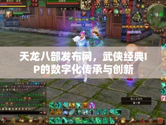 天龙八部发布网，武侠经典IP的数字化传承与创新
