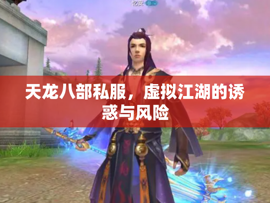 天龙八部私服，虚拟江湖的诱惑与风险
