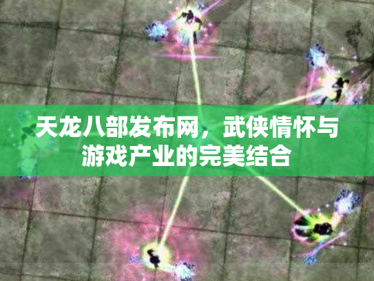 天龙八部发布网，武侠情怀与游戏产业的完美结合