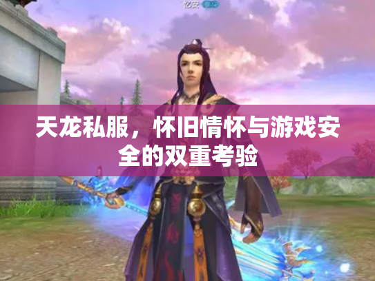 天龙私服，怀旧情怀与游戏安全的双重考验