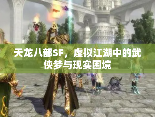 天龙八部SF，虚拟江湖中的武侠梦与现实困境