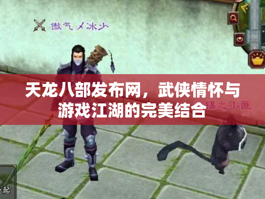 天龙八部发布网，武侠情怀与游戏江湖的完美结合
