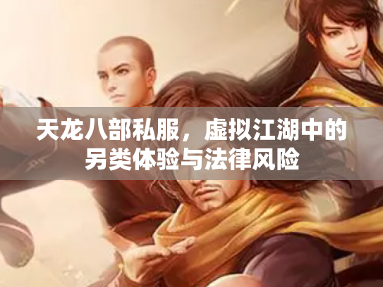 天龙八部私服，虚拟江湖中的另类体验与法律风险