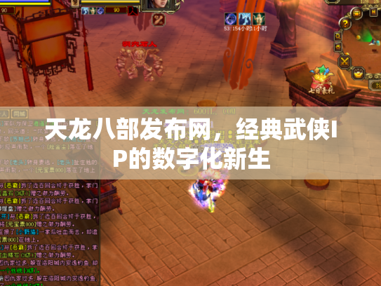 天龙八部发布网，经典武侠IP的数字化新生
