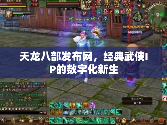 天龙八部发布网，经典武侠IP的数字化新生