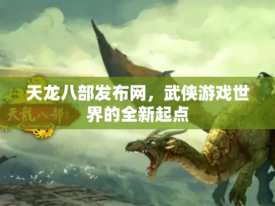 天龙八部发布网，武侠游戏世界的全新起点